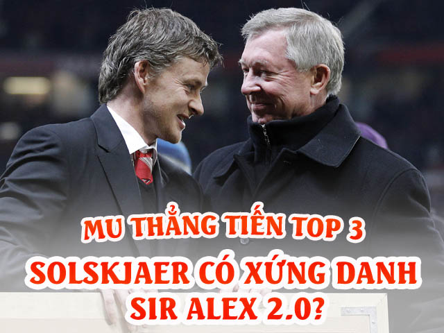 MU thẳng tiến mơ top 3: Solskjaer có xứng danh Sir Alex 2.0?