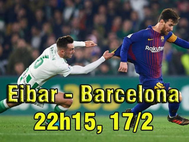 Eibar – Barcelona: Tìm lại chiến thắng, chờ tử chiến Chelsea