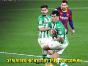 Bóng đá - Video Real Betis - Barcelona: Messi cứu giá, rượt đuổi 5 bàn nghẹt thở