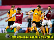 Bóng đá - Video Aston Villa - Wolverhampton: Xà ngang cứu thua, bỏ lỡ khó tin