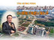 Tân Hoàng Minh, lô đất 24.500 tỷ bị  " hủy kèo "  và những chuyện giờ mới kể