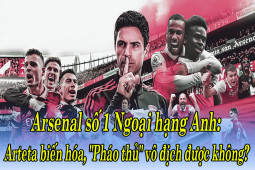 Arsenal số 1 Ngoại hạng Anh: Arteta biến hóa, ”Pháo thủ” vô địch được không?