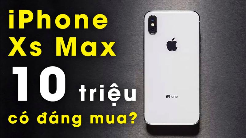 Giá iPhone XS Max 10 triệu có đáng mua ở thời điểm hiện tại không?