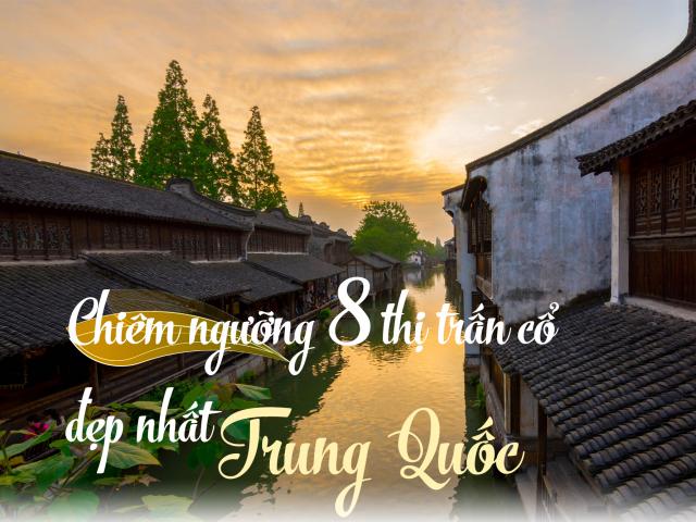 Chiêm ngưỡng 8 thị trấn cổ đẹp nhất Trung Quốc