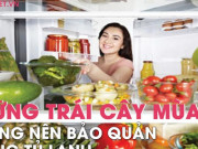 Ẩm thực - Những loại trái cây mùa hè không nên bảo quản trong tủ lạnh