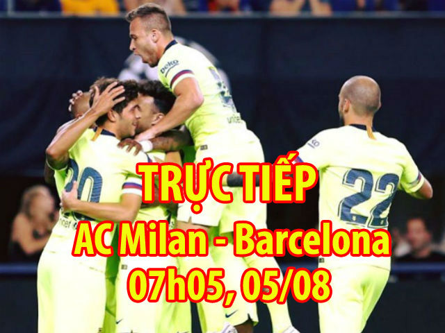 Trực tiếp AC Milan - Barcelona: Ấn tượng tân binh Malcom 400 triệu euro