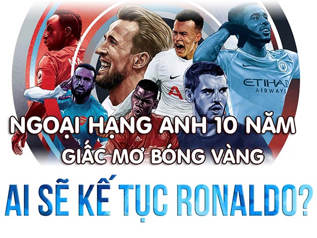 Ngoại hạng Anh 10 năm giấc mơ bóng vàng: Siêu anh hùng kế tục Ronaldo, anh là ai?