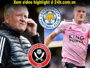 Bóng đá - Trực tiếp bóng đá Sheffield United - Leicester City: Nỗ lực bất thành (Hết giờ)