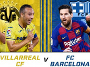 Bóng đá - Trực tiếp bóng đá Villarreal – Barcelona: Anh em Messi run rẩy tới &quot;hiểm địa&quot;