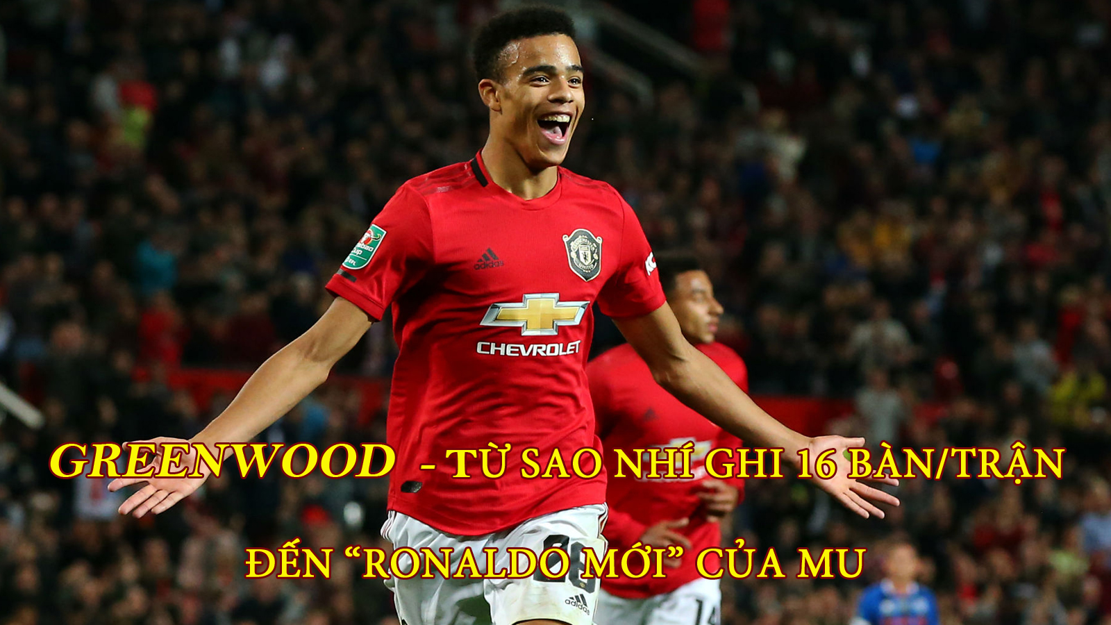 Greenwood: Từ sao nhí ghi 16 bàn/trận đến &#34;Ronaldo mới&#34; của MU - 1