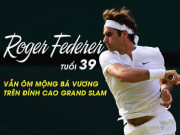 Thể thao - Federer tuổi 39 vẫn ôm mộng bá vương trên đỉnh cao Grand Slam