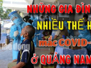 Tin tức trong ngày - Những &quot;đại gia đình&quot; ở Quảng Nam mắc Covid-19