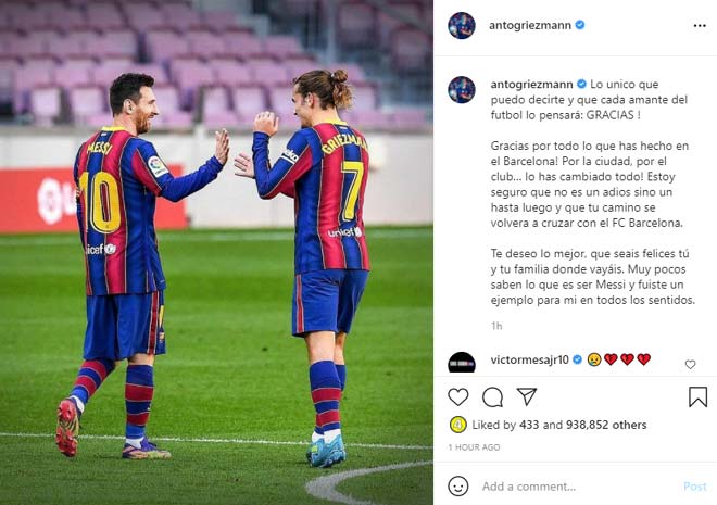 Antoine Griezmann: “Điều duy nhất tôi có thể nói với anh, và rằng mọi cầu thủ bóng đều đang nghĩ đến nó: Cảm ơn! Cảm ơn vì mọi điều anh đã làm tại Barcelona. Cho CLB, cho thành phố này. Tôi chắc chắn đây không phải là một lời từ biệt, mà là hẹn gặp sau. Con đường của anh rồi sẽ tạt qua Barcelona. Có rất ít người hiểu được rằng làm một Messi sẽ như thế nào, anh là tấm gương cho tôi. Chúc anh mọi điều tốt đẹp”.