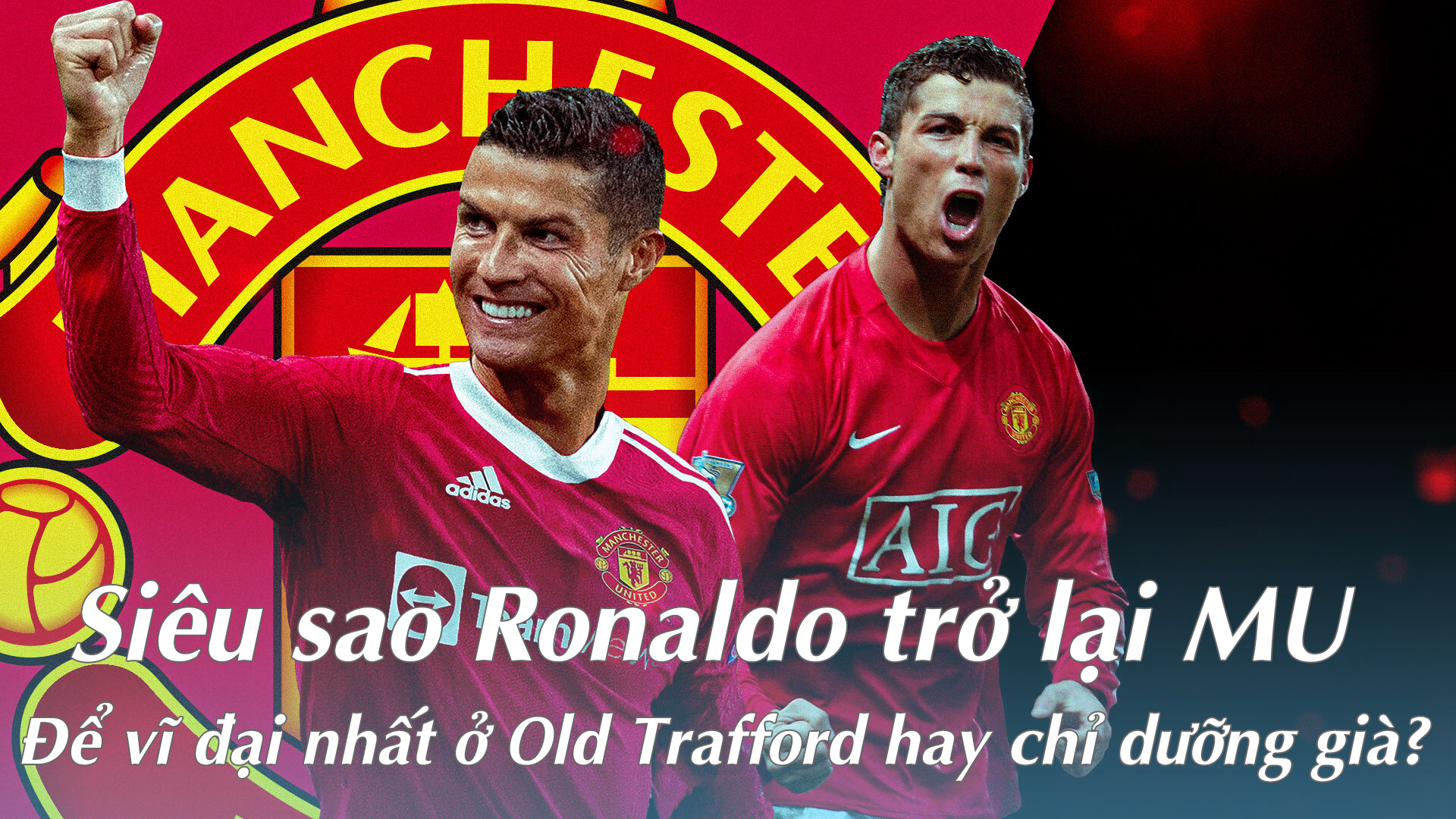 Siêu sao Ronaldo trở lại MU: Để vĩ đại nhất ở Old Trafford hay chỉ dưỡng già? - 1