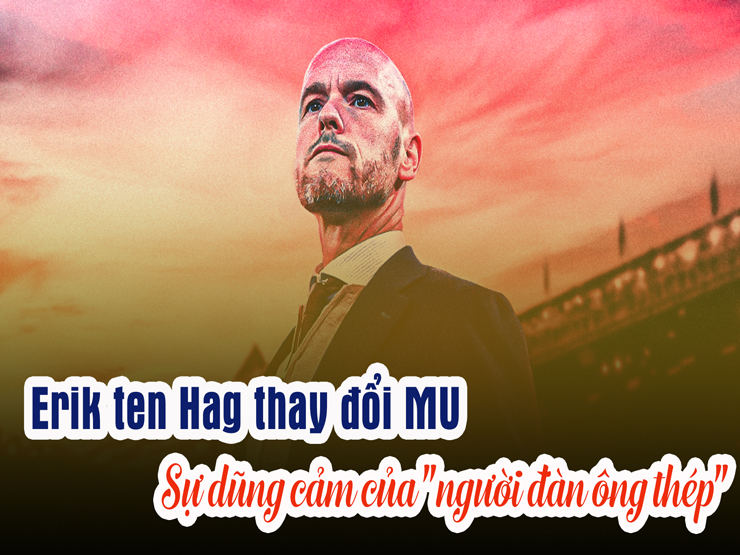 Bóng đá - Erik Ten Hag thay đổi MU: Sự dũng cảm của &quot;người đàn ông thép&quot;