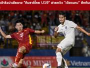 Bóng đá - U19 Việt Nam lại &quot;gieo sầu&quot; cho U19 Thái Lan: Báo Thái tiếc nuối điều gì?