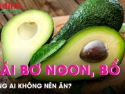 Ẩm thực - Quả bơ ngon, bổ, nhưng ai không nên ăn?