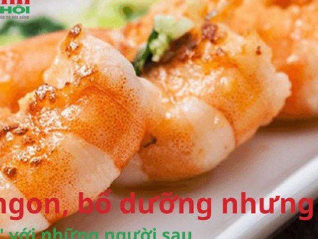 Dù ngon, bổ dưỡng nhưng tôm lại ‘đại kỵ' với những người này