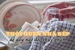 Những thói quen nào trong nhà bếp dễ gây ngộ độc thực phẩm nhất?