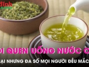 Sức khỏe đời sống - Thói quen khi uống nước chè xanh cực hại nhưng đa số mọi người đều mắc phải