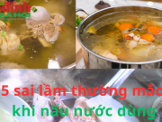 Ẩm thực - 5 sai lầm thường mắc khi nấu nước dùng