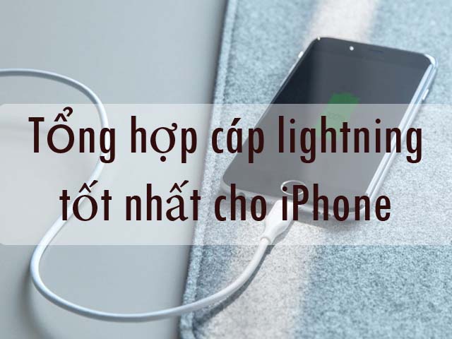 Tổng hợp cáp lightning tốt nhất dành cho iPhone