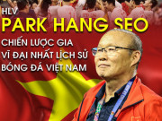 Bóng đá - “Người đặc biệt” Park Hang Seo – Chiến lược gia vĩ đại nhất lịch sử bóng đá Việt Nam