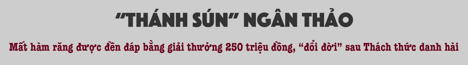 &#34;Thánh sún&#34; Ngân Thảo thắng 250 triệu đồng, &#34;đổi đời&#34; sau Thách thức danh hài giờ ra sao? - 2