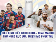 Bóng đá - “Siêu kinh điển” Barcelona – Real Madrid: Thư hùng rực lửa, Messi mơ phục thù