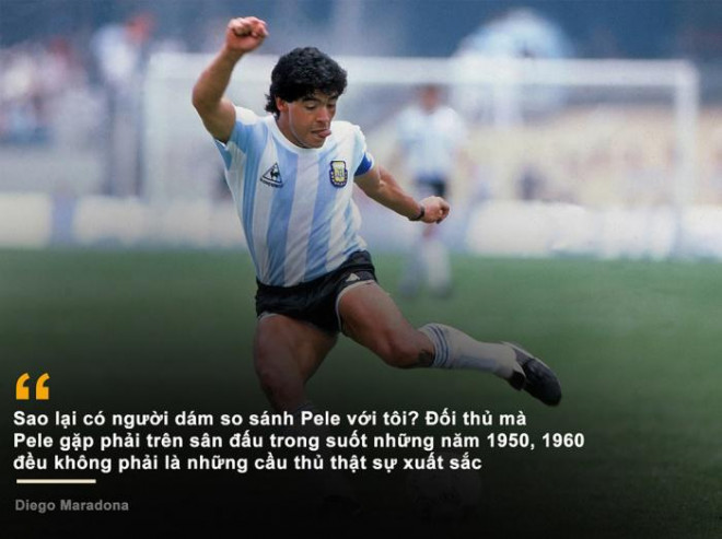 "Chắc chắn ai cũng biết Diego Maradona và Pele chẳng bao giờ ưa nhau. Hai huyền thoại của bóng đá thế giới luôn tìm mọi cách đưa ra những lời lẽ châm biếm, thậm chí đến cay nghiệt để chỉ trích hoặc khích bác lẫn nhau mỗi khi có cơ hội", cựu danh thủ Argentina tuyên bố trong một lần được hỏi về địch thủ Brazil