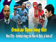 Bóng đá - Tranh bá Ngoại hạng Anh: Man City - Arsenal rộng cửa đua vô địch, ai hơn ai?