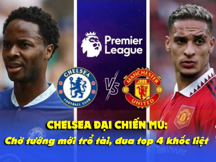 Chelsea đại chiến MU: Chờ tướng mới trổ tài, đua top 4 khốc liệt