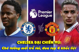 Chelsea đại chiến MU: Chờ tướng mới trổ tài, đua top 4 khốc liệt