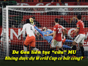 Bóng đá - De Gea liên tục &quot;cứu&quot; MU: Không được dự World Cup có bất công?