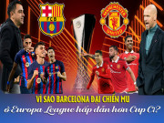 Bóng đá - Vì sao Barcelona đại chiến MU ở Europa League hấp dẫn hơn cúp C1?