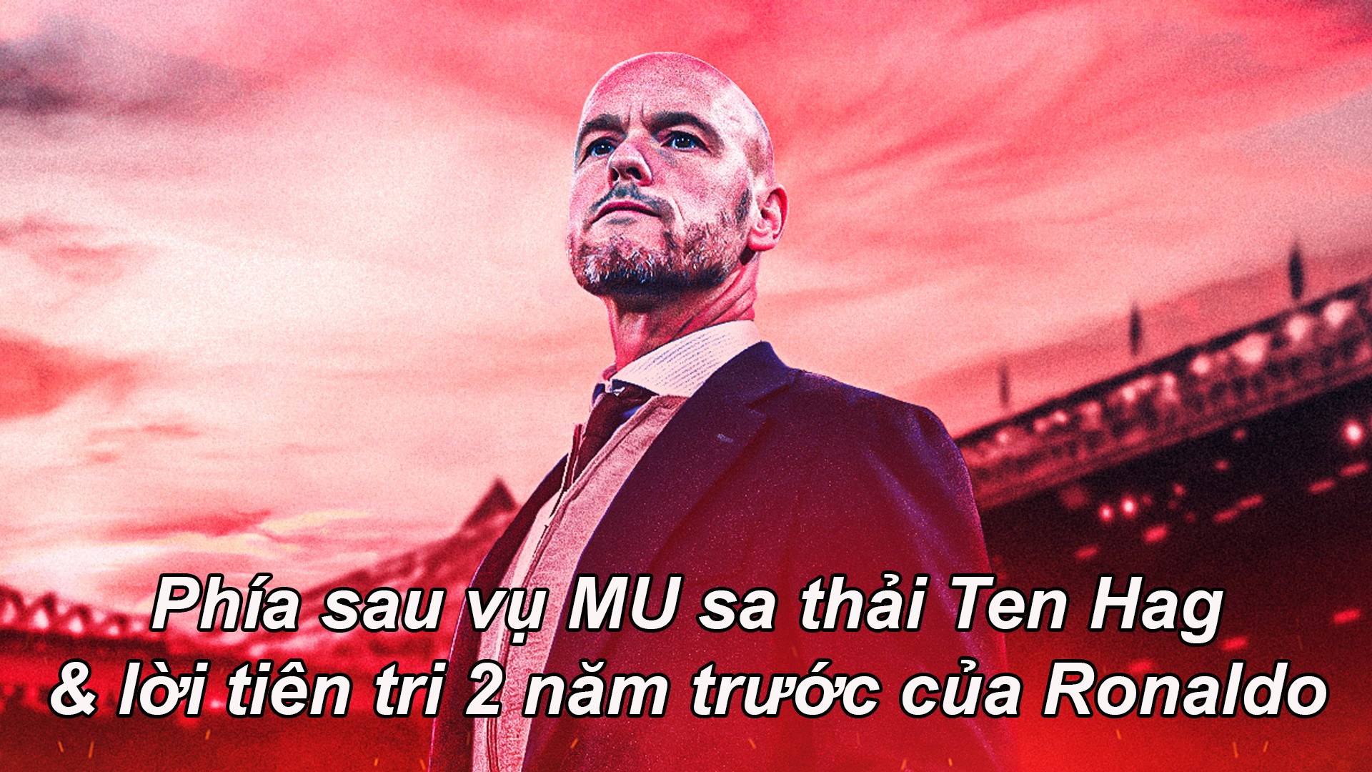 Phía sau vụ MU sa thải Ten Hag & lời tiên tri 2 năm trước của Ronaldo - 1