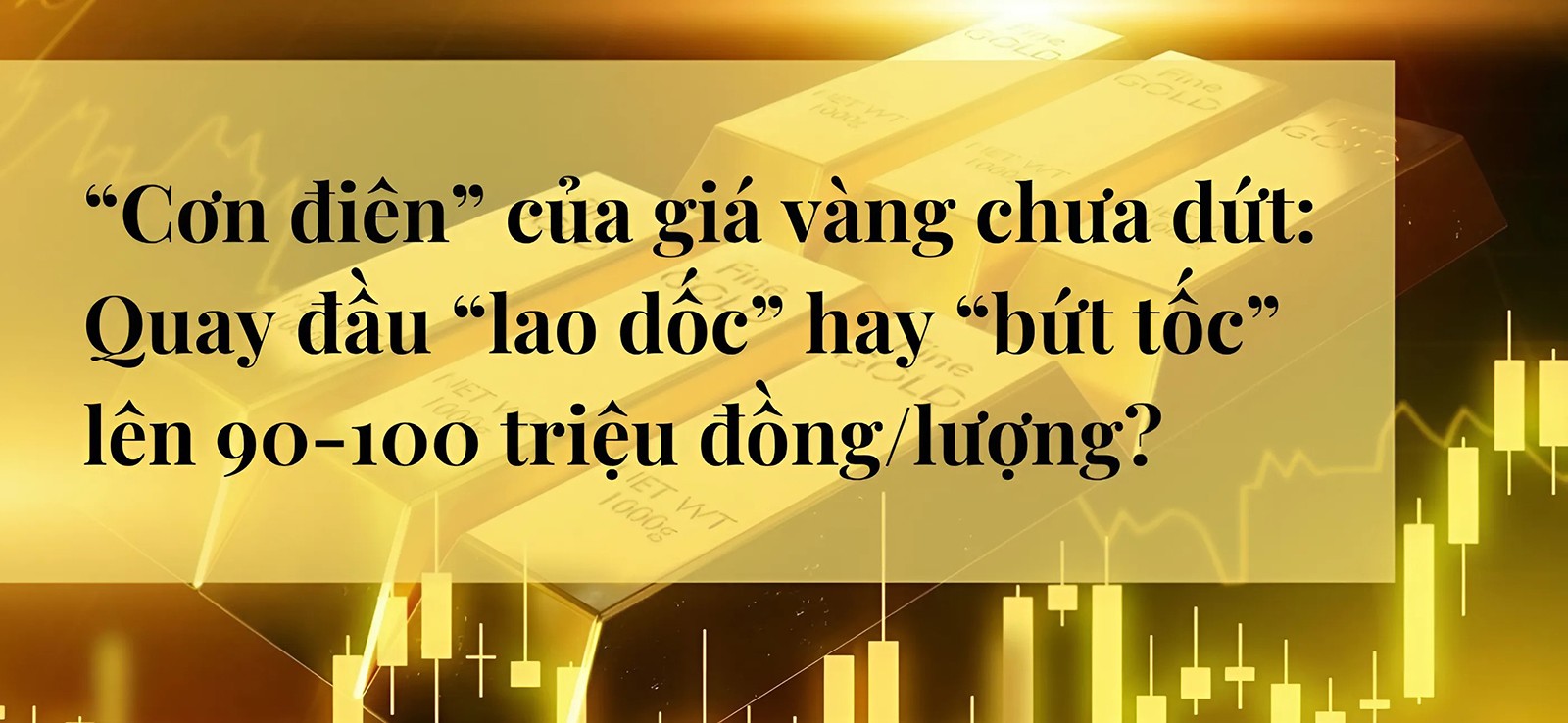 TTCN Test: “Cơn điên” của giá vàng chưa dứt: Quay đầu “lao dốc” hay “bứt tốc” lên 90-100 triệu đồng/lượng? - 1